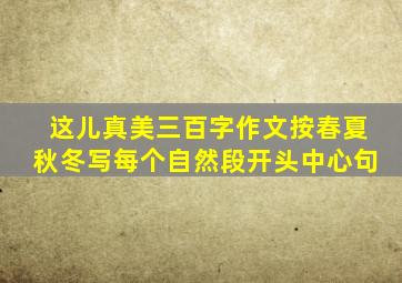 这儿真美三百字作文按春夏秋冬写每个自然段开头中心句