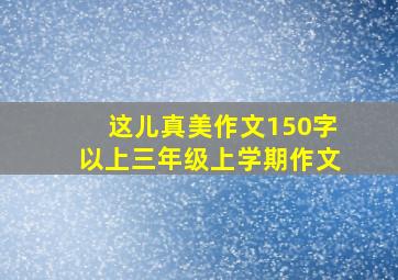 这儿真美作文150字以上三年级上学期作文