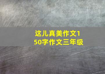 这儿真美作文150字作文三年级