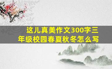 这儿真美作文300字三年级校园春夏秋冬怎么写