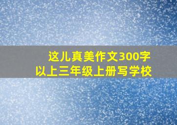 这儿真美作文300字以上三年级上册写学校