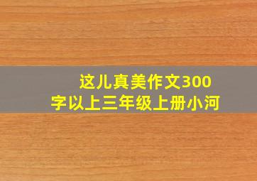 这儿真美作文300字以上三年级上册小河