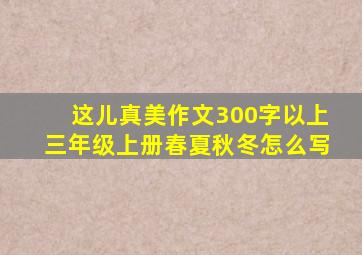 这儿真美作文300字以上三年级上册春夏秋冬怎么写