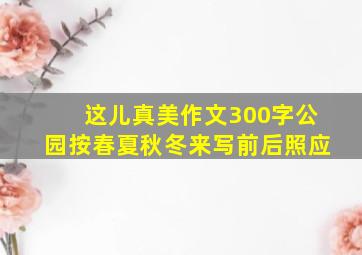 这儿真美作文300字公园按春夏秋冬来写前后照应