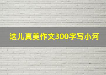 这儿真美作文300字写小河