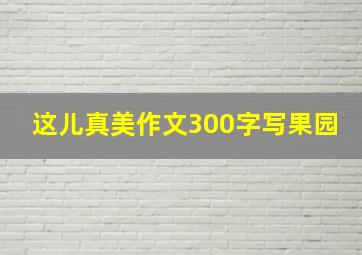 这儿真美作文300字写果园