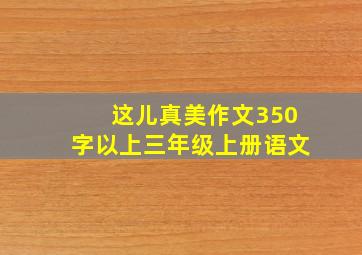 这儿真美作文350字以上三年级上册语文