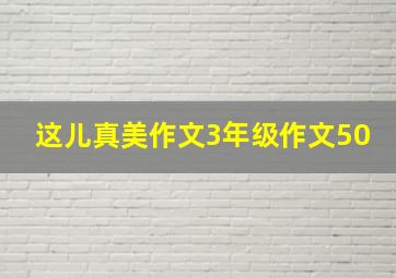 这儿真美作文3年级作文50