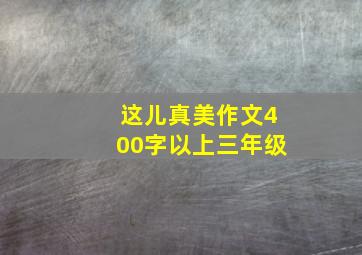 这儿真美作文400字以上三年级