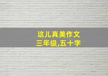 这儿真美作文三年级,五十字