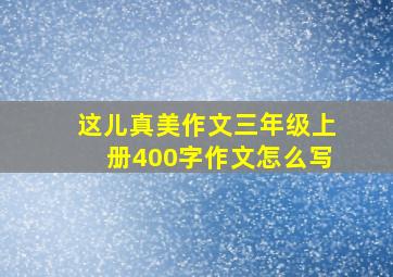 这儿真美作文三年级上册400字作文怎么写