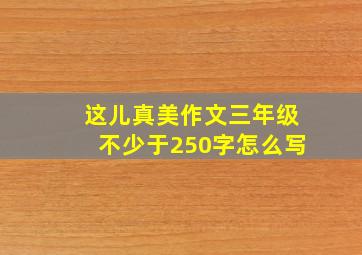 这儿真美作文三年级不少于250字怎么写