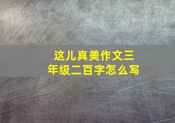 这儿真美作文三年级二百字怎么写