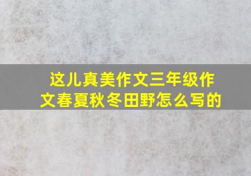 这儿真美作文三年级作文春夏秋冬田野怎么写的