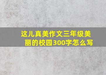 这儿真美作文三年级美丽的校园300字怎么写