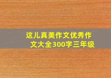 这儿真美作文优秀作文大全300字三年级