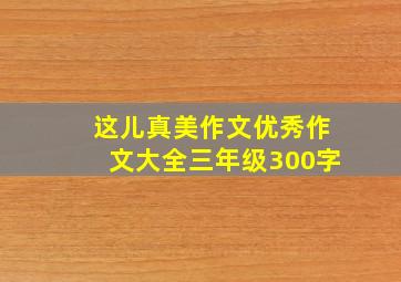 这儿真美作文优秀作文大全三年级300字