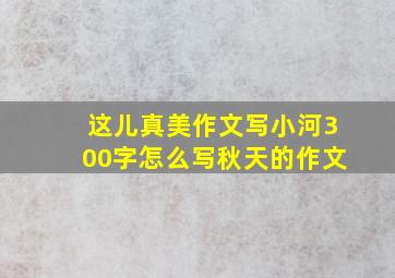 这儿真美作文写小河300字怎么写秋天的作文