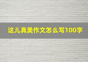 这儿真美作文怎么写100字