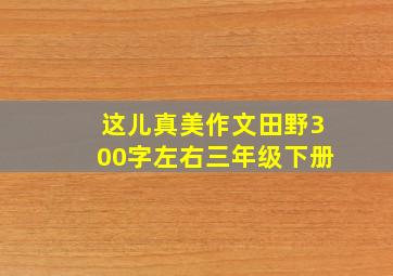 这儿真美作文田野300字左右三年级下册