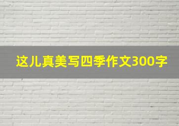 这儿真美写四季作文300字