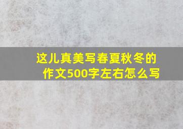 这儿真美写春夏秋冬的作文500字左右怎么写