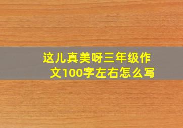 这儿真美呀三年级作文100字左右怎么写