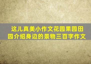 这儿真美小作文花园果园田园介绍身边的景物三百字作文