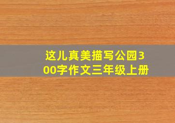 这儿真美描写公园300字作文三年级上册