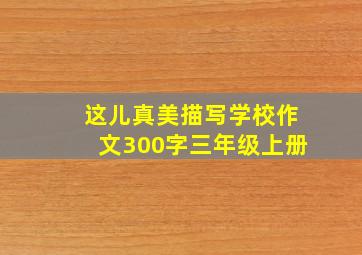 这儿真美描写学校作文300字三年级上册