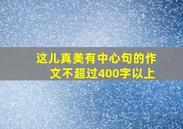 这儿真美有中心句的作文不超过400字以上