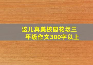 这儿真美校园花坛三年级作文300字以上