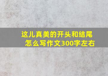 这儿真美的开头和结尾怎么写作文300字左右