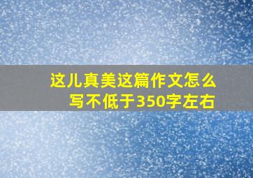 这儿真美这篇作文怎么写不低于350字左右