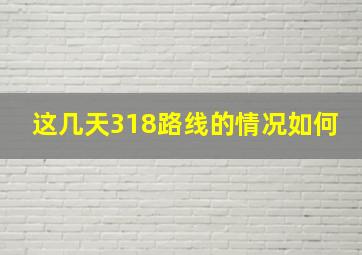 这几天318路线的情况如何