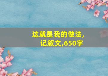 这就是我的做法,记叙文,650字