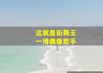 这就是街舞王一博偶像歌手