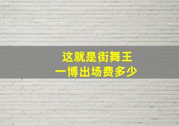 这就是街舞王一博出场费多少