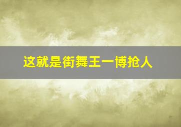 这就是街舞王一博抢人