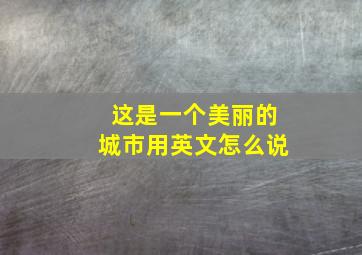 这是一个美丽的城市用英文怎么说