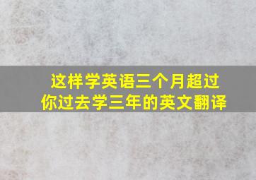 这样学英语三个月超过你过去学三年的英文翻译