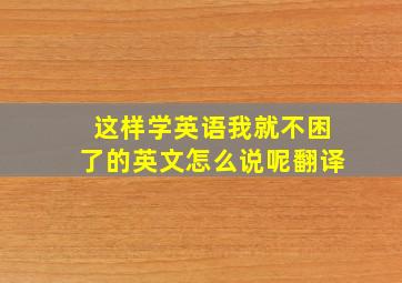 这样学英语我就不困了的英文怎么说呢翻译