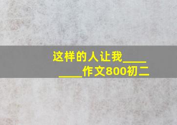 这样的人让我________作文800初二