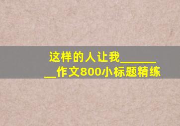 这样的人让我________作文800小标题精练