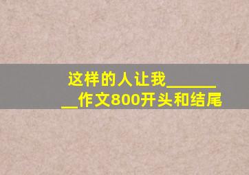 这样的人让我________作文800开头和结尾