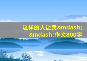 这样的人让我——作文800字