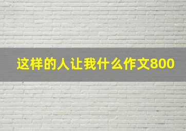 这样的人让我什么作文800