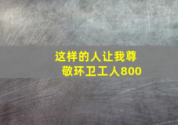 这样的人让我尊敬环卫工人800