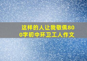 这样的人让我敬佩800字初中环卫工人作文