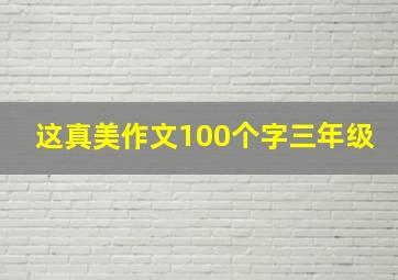 这真美作文100个字三年级